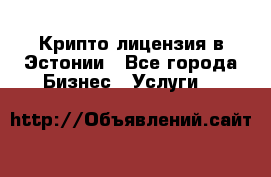 Крипто лицензия в Эстонии - Все города Бизнес » Услуги   